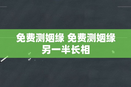 免费测姻缘 免费测姻缘另一半长相