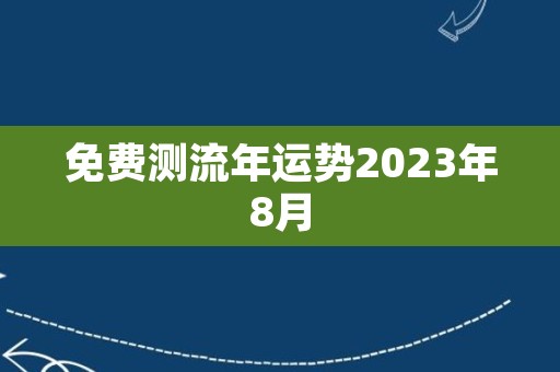 免费测流年运势2023年8月