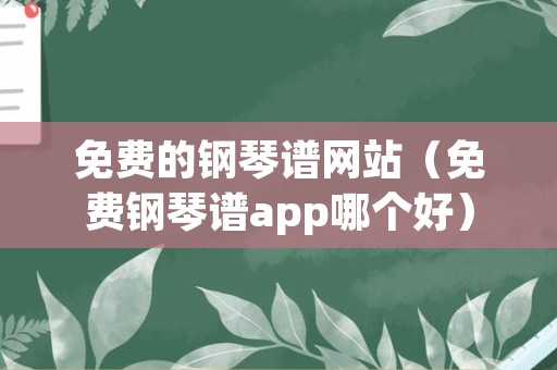 免费的钢琴谱网站（免费钢琴谱app哪个好）