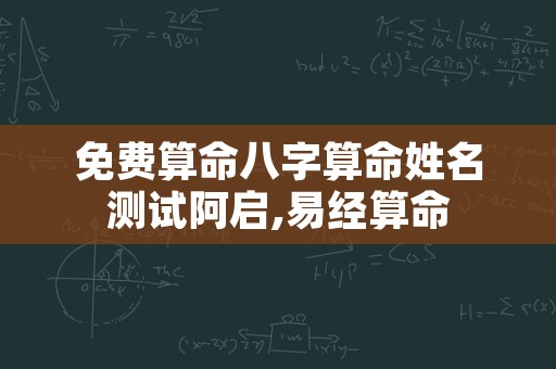 免费算命八字算命姓名测试阿启,易经算命