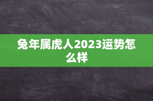 兔年属虎人2023运势怎么样