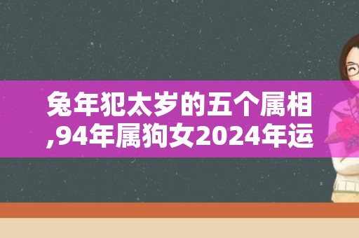 兔年犯太岁的五个属相,94年属狗女2024年运势及运程