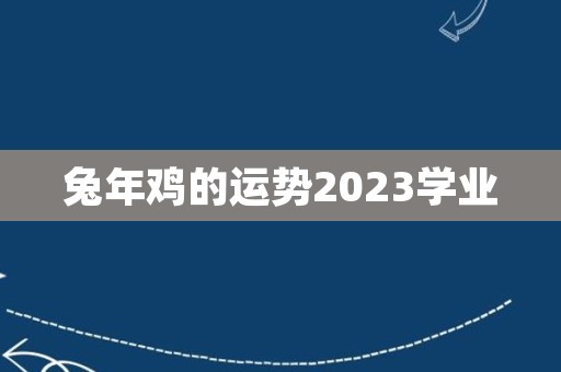 兔年鸡的运势2023学业