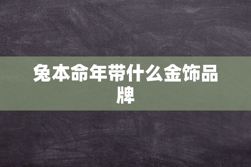 兔本命年带什么金饰品牌