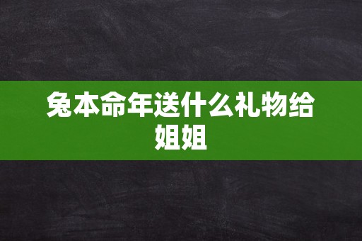 兔本命年送什么礼物给姐姐