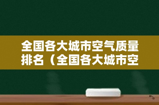 全国各大城市空气质量排名（全国各大城市空气质量排行榜）