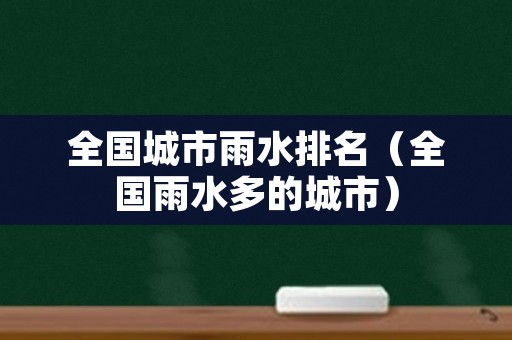 全国城市雨水排名（全国雨水多的城市）