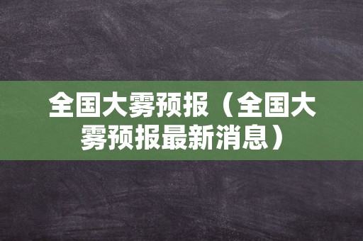 全国大雾预报（全国大雾预报最新消息）