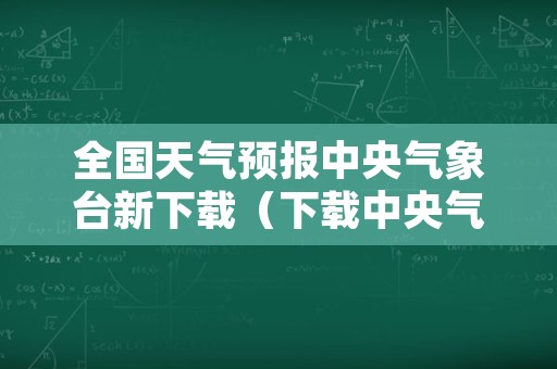 全国天气预报中央气象台新下载（下载中央气象台免费天气预报）