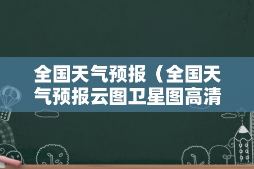 全国天气预报（全国天气预报云图卫星图高清）