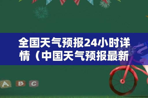 全国天气预报24小时详情（中国天气预报最新版）