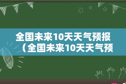 全国未来10天天气预报（全国未来10天天气预报哪不下雨）