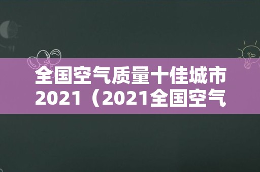 全国空气质量十佳城市2021（2021全国空气质量最差十名）