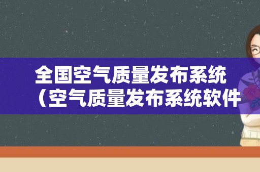 全国空气质量发布系统（空气质量发布系统软件）