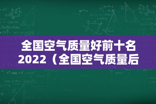 全国空气质量好前十名2022（全国空气质量后十名）