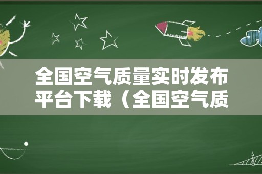 全国空气质量实时发布平台下载（全国空气质量实时发布平台下载地址）