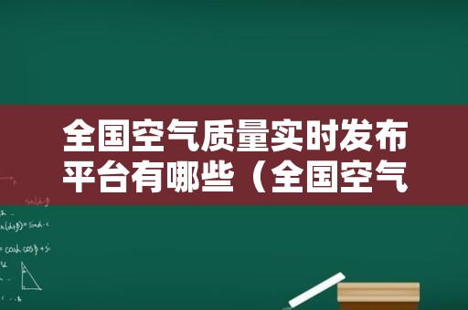 全国空气质量实时发布平台有哪些（全国空气质量实时监测平台）