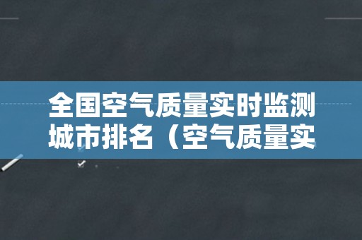 全国空气质量实时监测城市排名（空气质量实时监测查询排名）