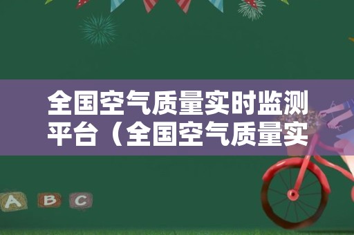 全国空气质量实时监测平台（全国空气质量实时监测平台官网）