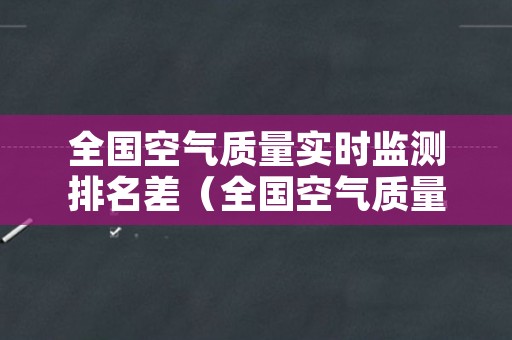 全国空气质量实时监测排名差（全国空气质量最差实时监测排名）