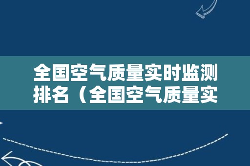 全国空气质量实时监测排名（全国空气质量实时监测排名查询）