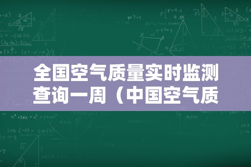 全国空气质量实时监测查询一周（中国空气质量实时监测查询）