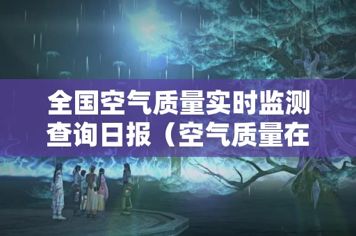 全国空气质量实时监测查询日报（空气质量在线查询）