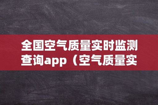 全国空气质量实时监测查询app（空气质量实时查询数据）