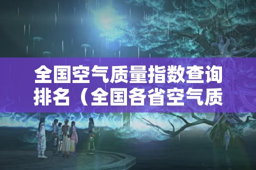 全国空气质量指数查询排名（全国各省空气质量指数排名）