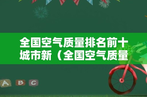 全国空气质量排名前十城市新（全国空气质量排名 最新 城市）