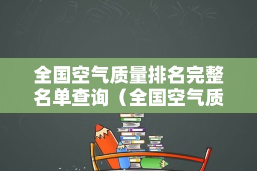 全国空气质量排名完整名单查询（全国空气质量排名完整名单查询官网）