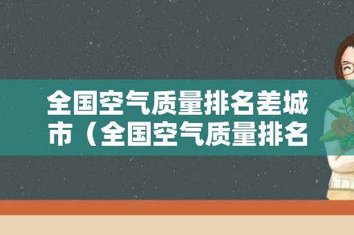 全国空气质量排名差城市（全国空气质量排名第一的城市）