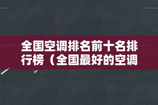 全国空调排名前十名排行榜（全国最好的空调排名榜）