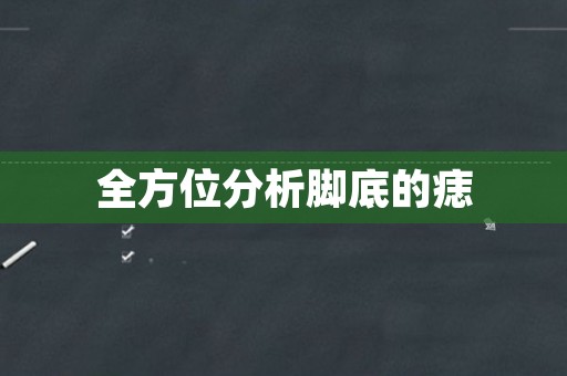 全方位分析脚底的痣