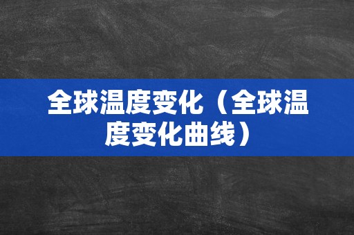 全球温度变化（全球温度变化曲线）