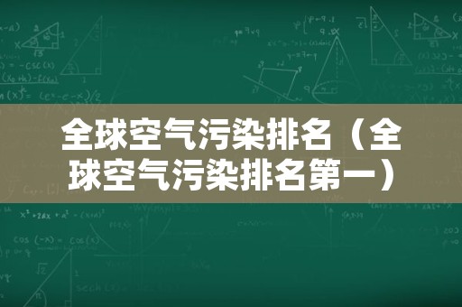 全球空气污染排名（全球空气污染排名第一）