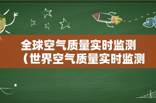 全球空气质量实时监测（世界空气质量实时监测查询）