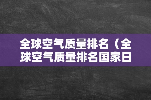 全球空气质量排名（全球空气质量排名国家日本）