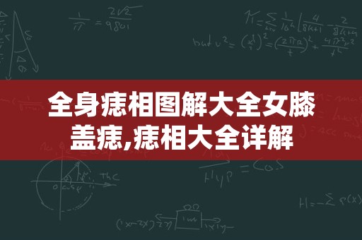 全身痣相图解大全女膝盖痣,痣相大全详解