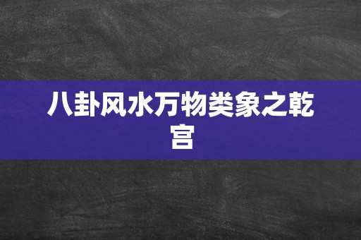 八卦风水万物类象之乾宫