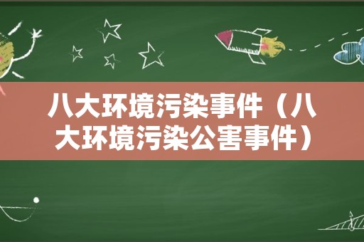 八大环境污染事件（八大环境污染公害事件）