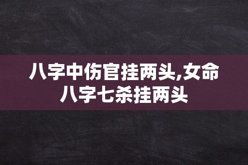 八字中伤官挂两头,女命八字七杀挂两头