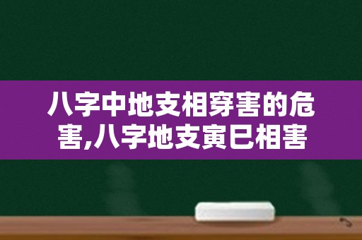 八字中地支相穿害的危害,八字地支寅巳相害