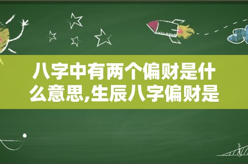 八字中有两个偏财是什么意思,生辰八字偏财是什么意思