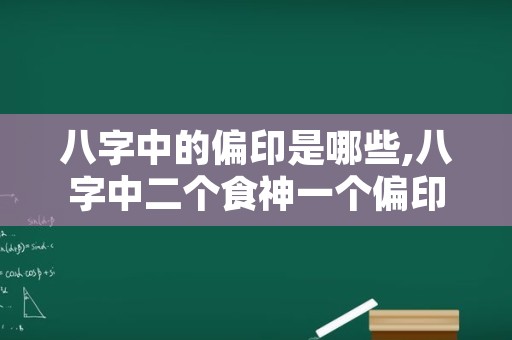 八字中的偏印是哪些,八字中二个食神一个偏印好吗