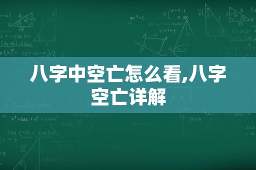 八字中空亡怎么看,八字空亡详解