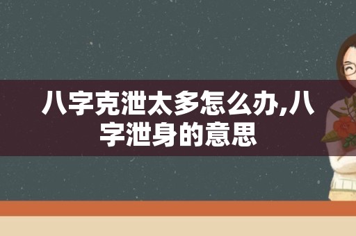 八字克泄太多怎么办,八字泄身的意思