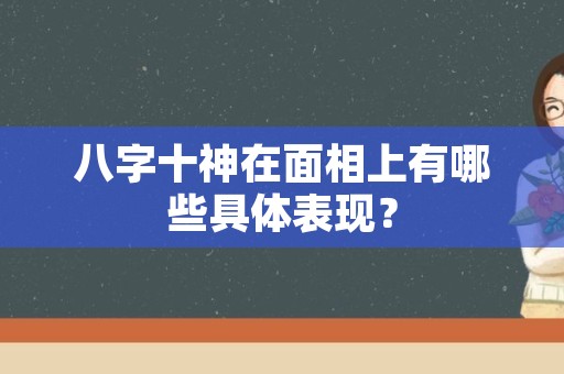 八字十神在面相上有哪些具体表现？