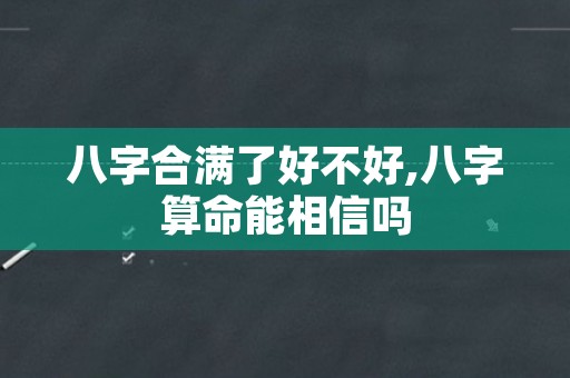 八字合满了好不好,八字算命能相信吗