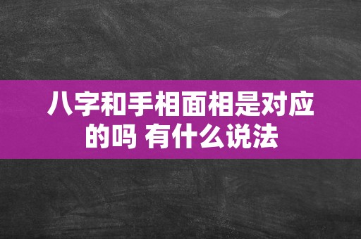 八字和手相面相是对应的吗 有什么说法